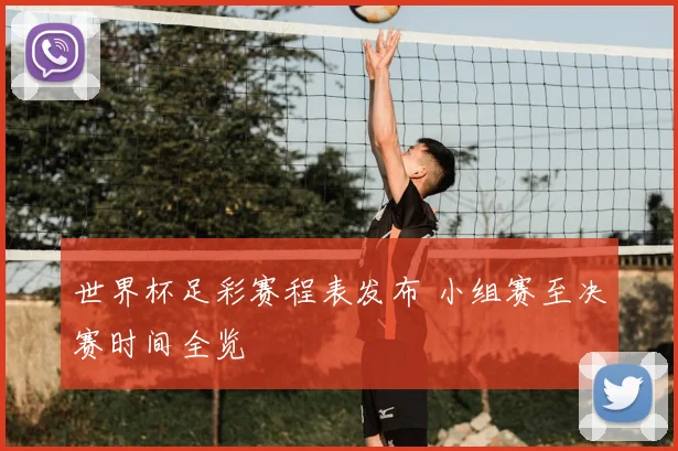 世界杯足彩赛程表发布 小组赛至决赛时间全览