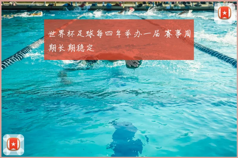 世界杯足球每四年举办一届 赛事周期长期稳定