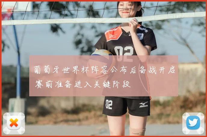 葡萄牙世界杯阵容公布后备战开启 赛前准备进入关键阶段