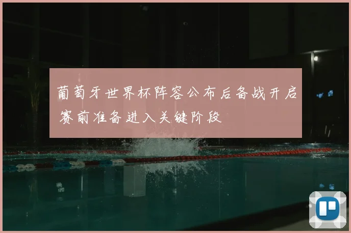 葡萄牙世界杯阵容公布后备战开启 赛前准备进入关键阶段