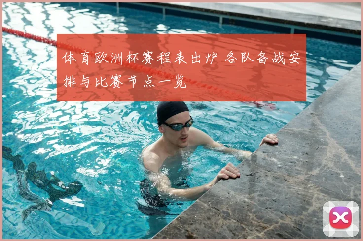 体育欧洲杯赛程表出炉 各队备战安排与比赛节点一览