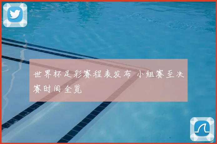 世界杯足彩赛程表发布 小组赛至决赛时间全览