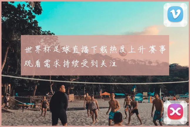 世界杯足球直播下载热度上升 赛事观看需求持续受到关注