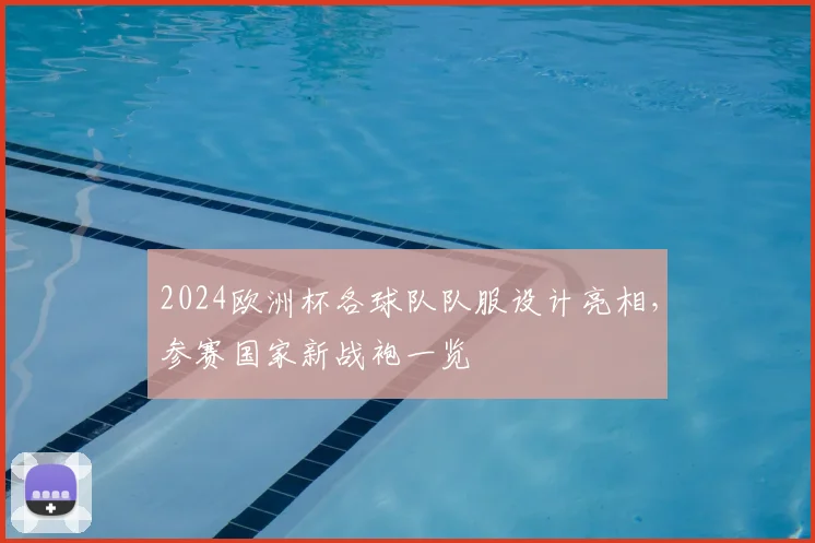2024欧洲杯各球队队服设计亮相,参赛国家新战袍一览