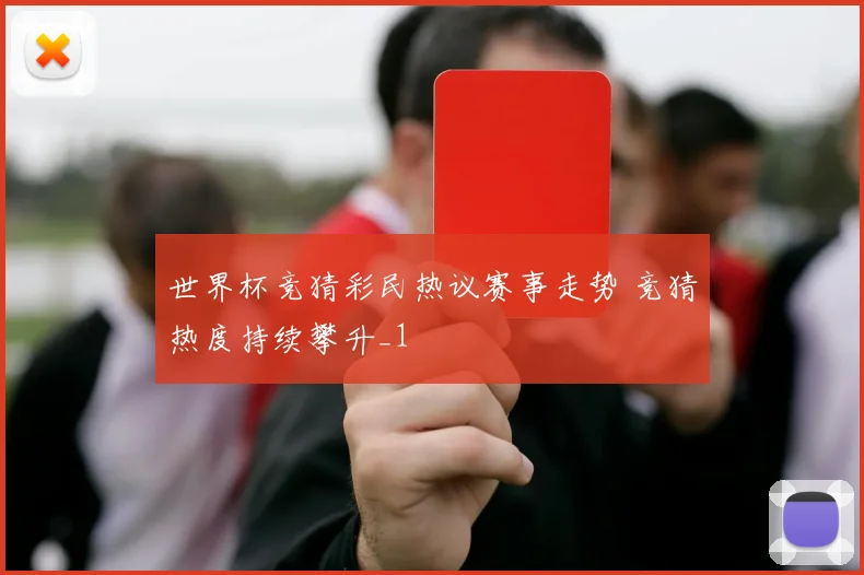 世界杯竞猜彩民热议赛事走势 竞猜热度持续攀升_1