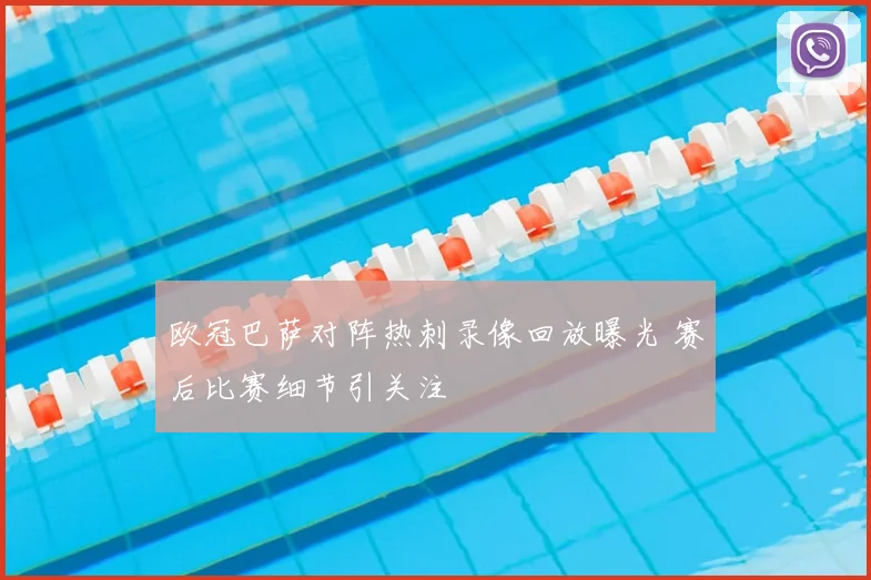 欧冠巴萨对阵热刺录像回放曝光 赛后比赛细节引关注