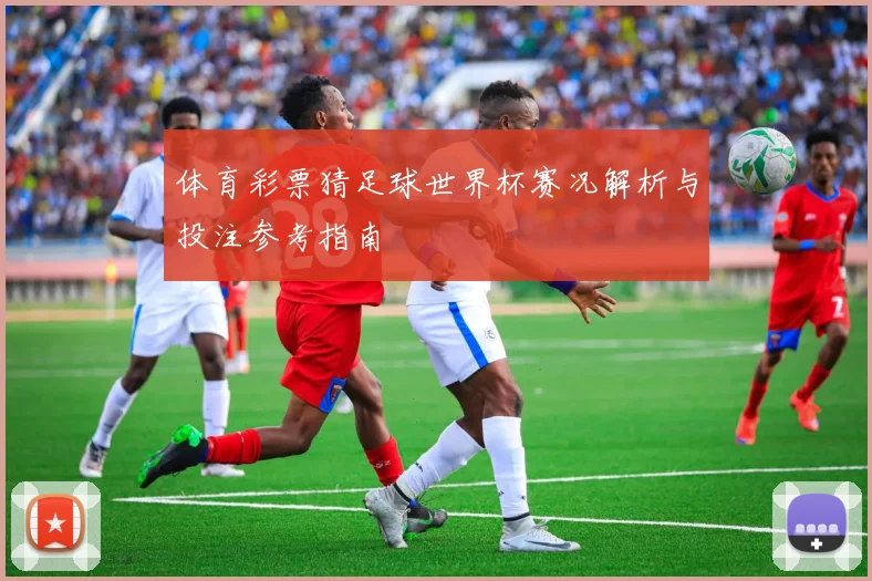 体育彩票猜足球世界杯赛况解析与投注参考指南