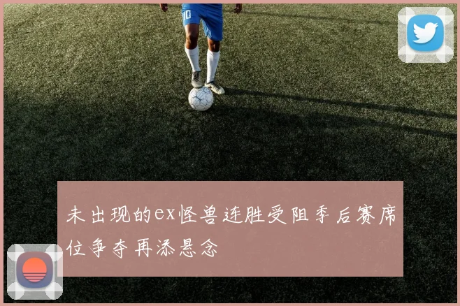 未出现的ex怪兽连胜受阻季后赛席位争夺再添悬念