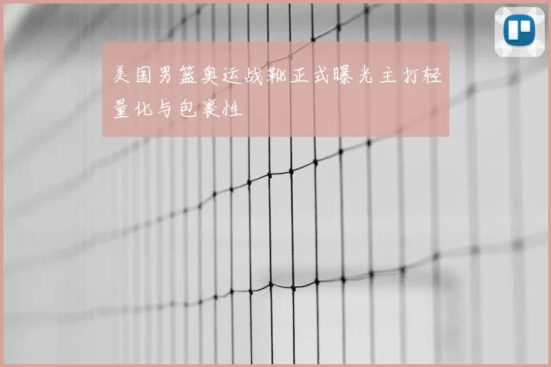 美国男篮奥运战靴正式曝光主打轻量化与包裹性