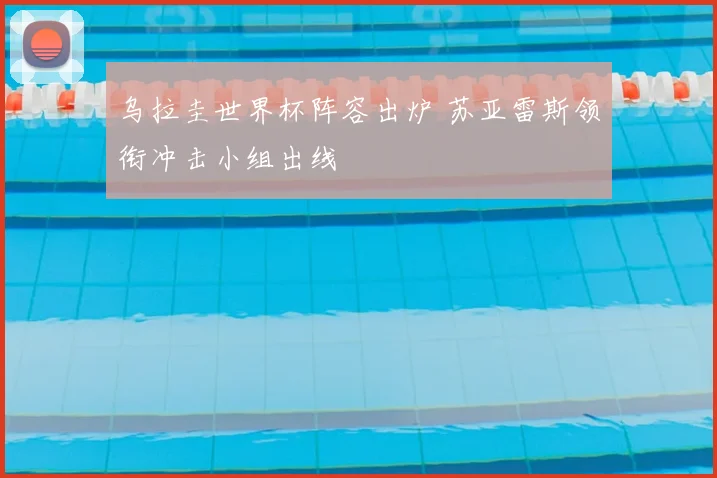乌拉圭世界杯阵容出炉 苏亚雷斯领衔冲击小组出线
