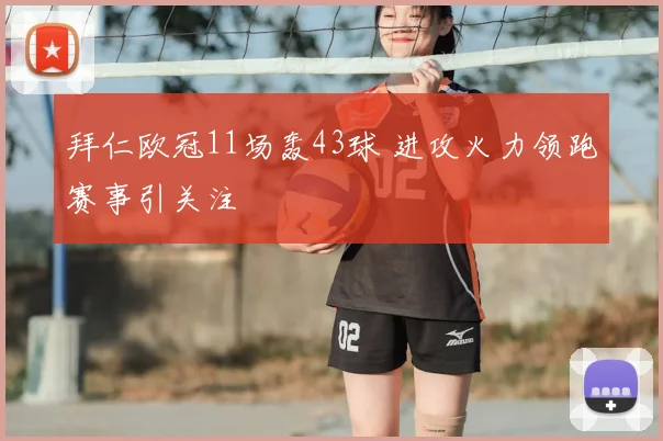 拜仁欧冠11场轰43球 进攻火力领跑赛事引关注