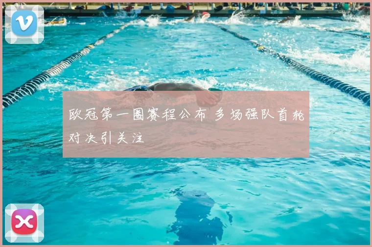 欧冠第一圈赛程公布 多场强队首轮对决引关注