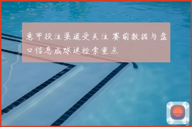 意甲投注渠道受关注 赛前数据与盘口信息成球迷检索重点