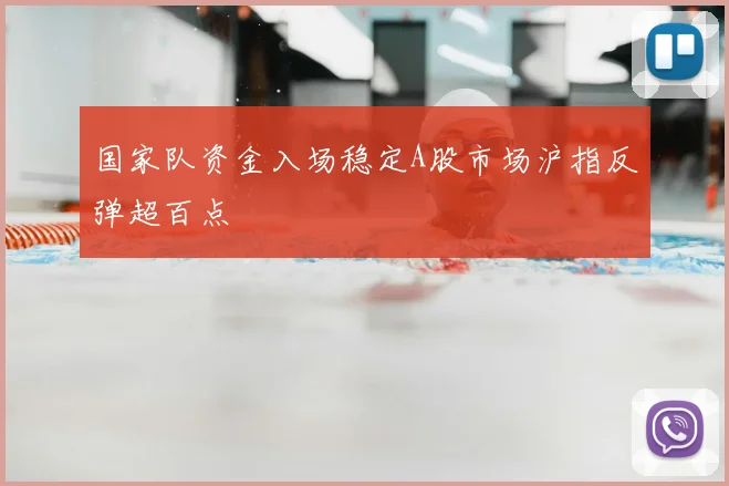 国家队资金入场稳定A股市场沪指反弹超百点