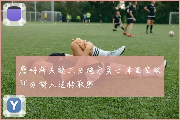 詹姆斯关键三分绝杀勇士库里空砍30分湖人逆转取胜