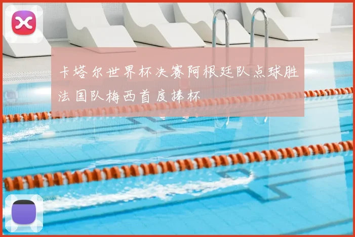 卡塔尔世界杯决赛阿根廷队点球胜法国队梅西首度捧杯
