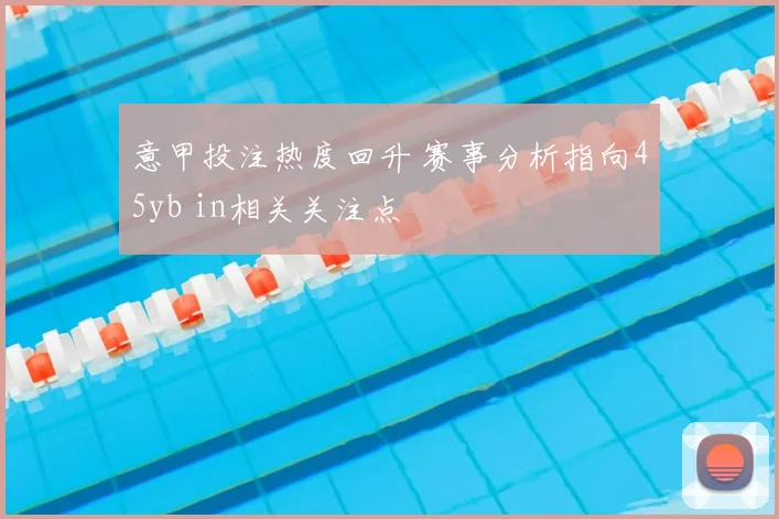 意甲投注热度回升 赛事分析指向45yb in相关关注点