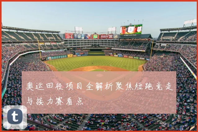 奥运田径项目全解析聚焦短跑竞走与接力赛看点