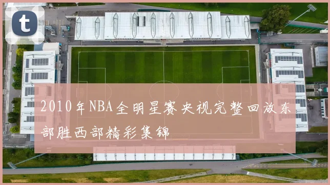 2010年NBA全明星赛央视完整回放东部胜西部精彩集锦