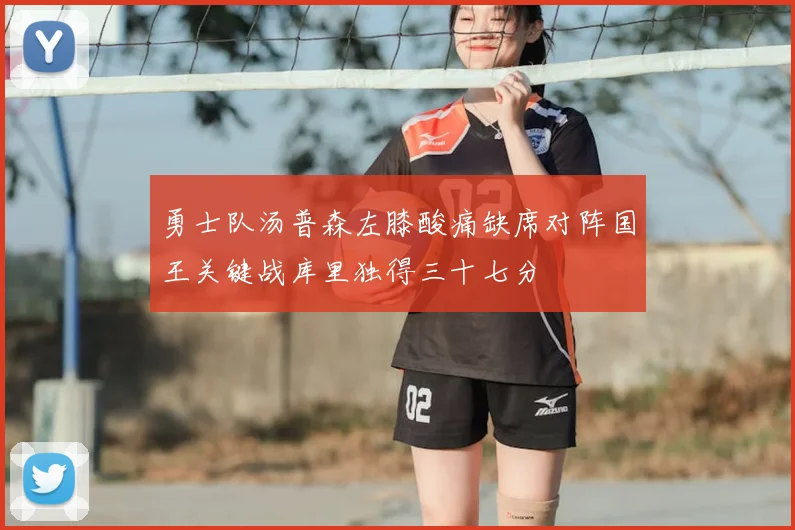 勇士队汤普森左膝酸痛缺席对阵国王关键战库里独得三十七分