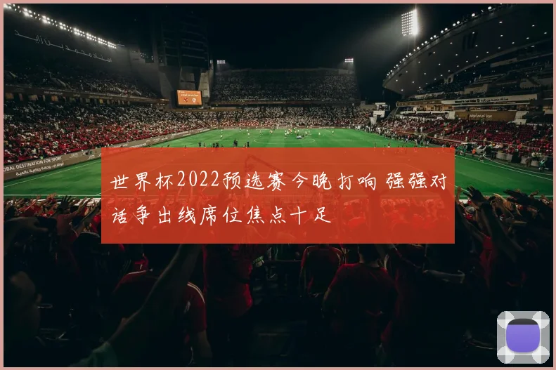 世界杯2022预选赛今晚打响 强强对话争出线席位焦点十足