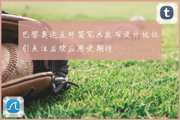 巴黎奥运五环简笔画发布设计优化引关注后续应用受期待