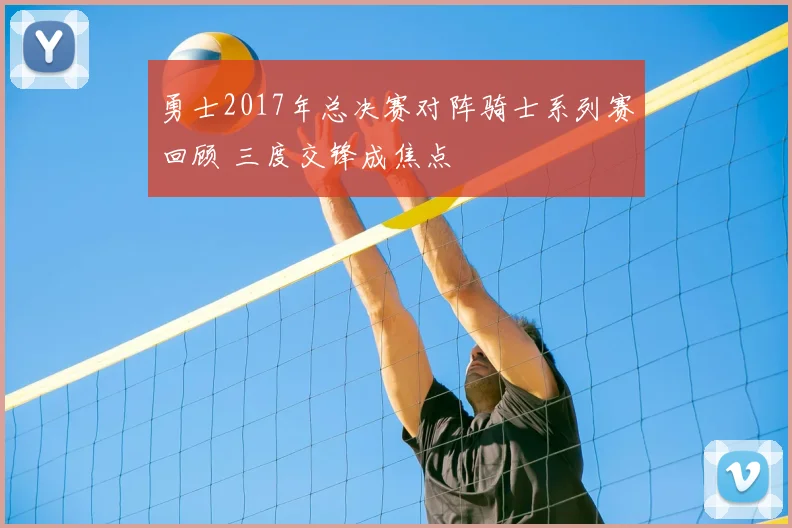勇士2017年总决赛对阵骑士系列赛回顾 三度交锋成焦点
