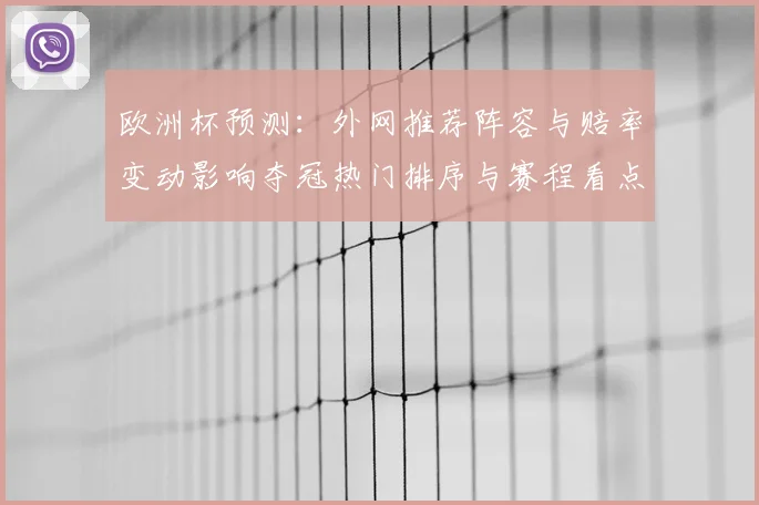 欧洲杯预测：外网推荐阵容与赔率变动影响夺冠热门排序与赛程看点