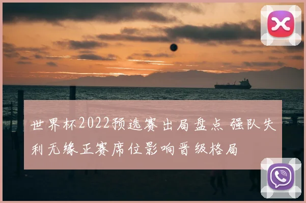 世界杯2022预选赛出局盘点 强队失利无缘正赛席位影响晋级格局