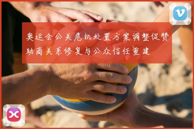 奥运会公关危机处置方案调整促赞助商关系修复与公众信任重建