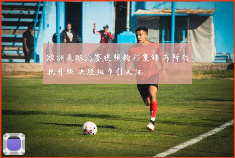 欧洲足球比赛视频精彩集锦 布阵对抗升级 决胜细节引关注