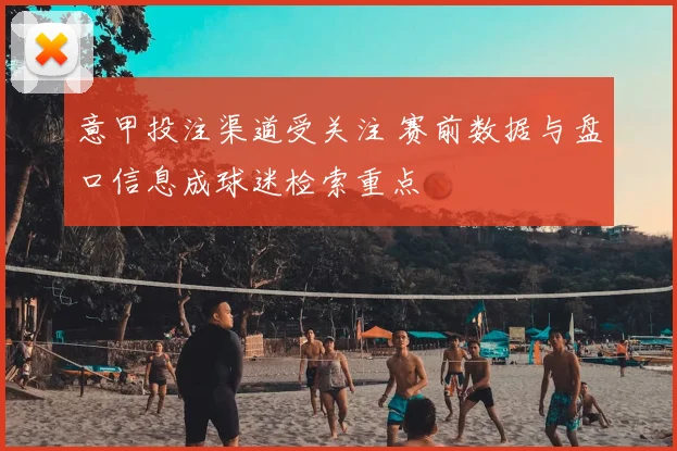 意甲投注渠道受关注 赛前数据与盘口信息成球迷检索重点