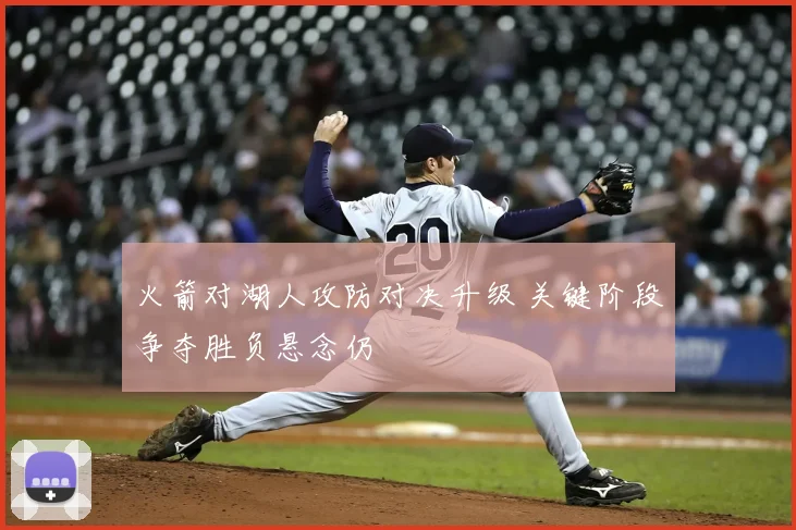 火箭对湖人攻防对决升级 关键阶段争夺胜负悬念仍