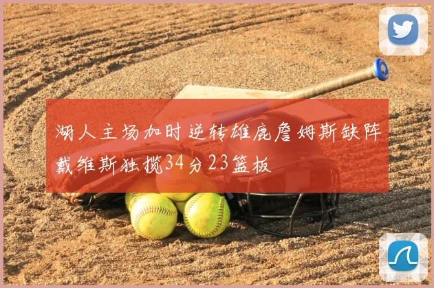 湖人主场加时逆转雄鹿詹姆斯缺阵戴维斯独揽34分23篮板