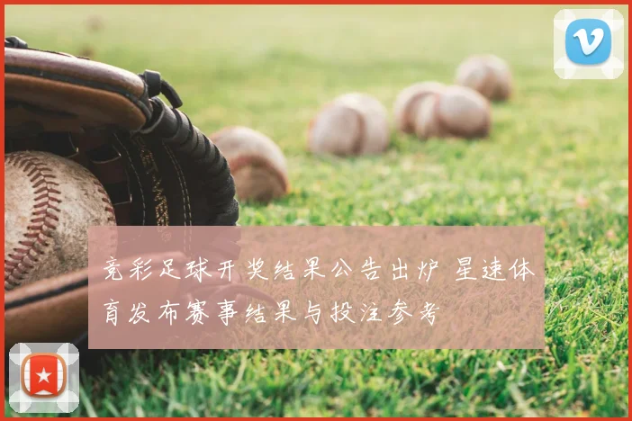 竞彩足球开奖结果公告出炉 星速体育发布赛事结果与投注参考