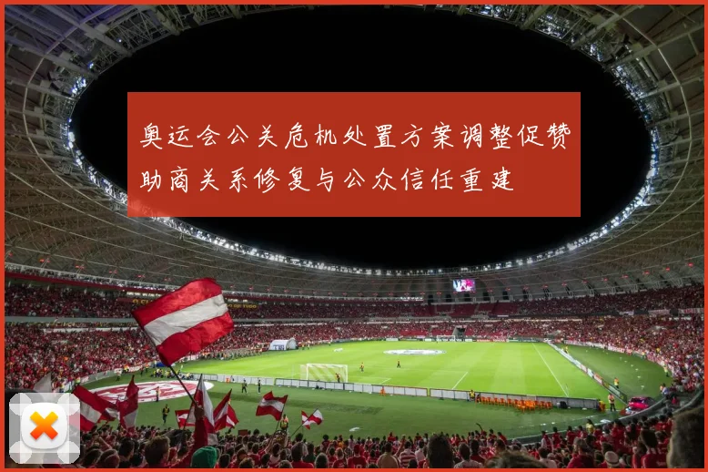 奥运会公关危机处置方案调整促赞助商关系修复与公众信任重建