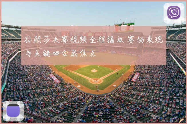 孙颖莎决赛视频全程播放 赛场表现与关键回合成焦点