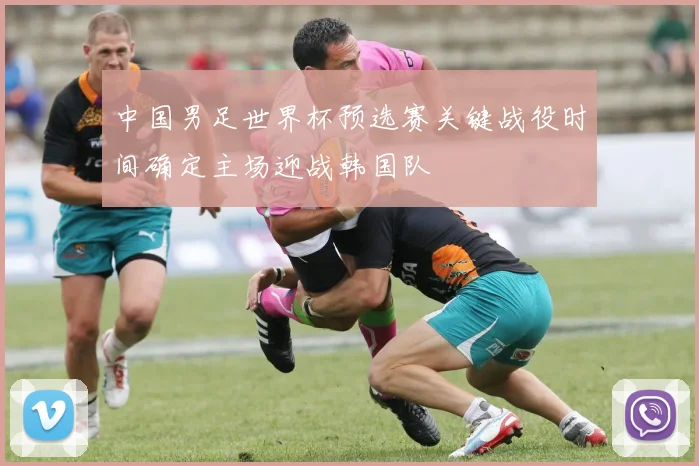 中国男足世界杯预选赛关键战役时间确定主场迎战韩国队
