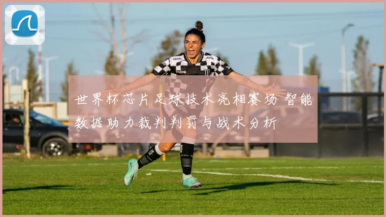 世界杯芯片足球技术亮相赛场 智能数据助力裁判判罚与战术分析