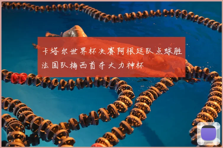 卡塔尔世界杯决赛阿根廷队点球胜法国队梅西首夺大力神杯