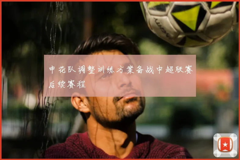 申花队调整训练方案备战中超联赛后续赛程
