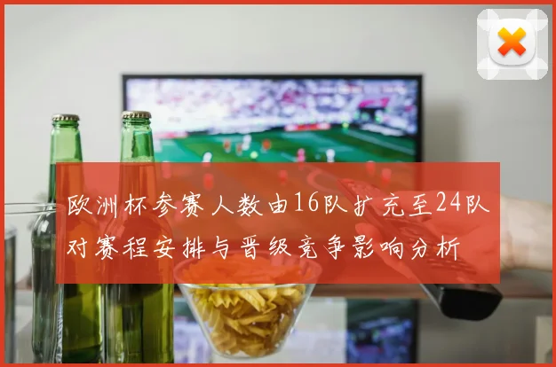 欧洲杯参赛人数由16队扩充至24队对赛程安排与晋级竞争影响分析