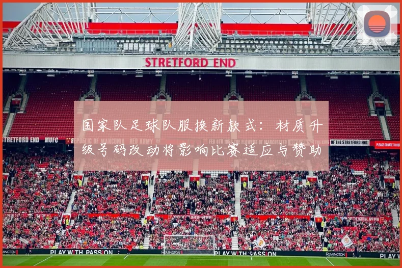国家队足球队服换新款式:材质升级号码改动将影响比赛适应与赞助条款