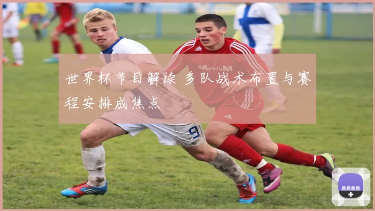世界杯节目解读 多队战术布置与赛程安排成焦点