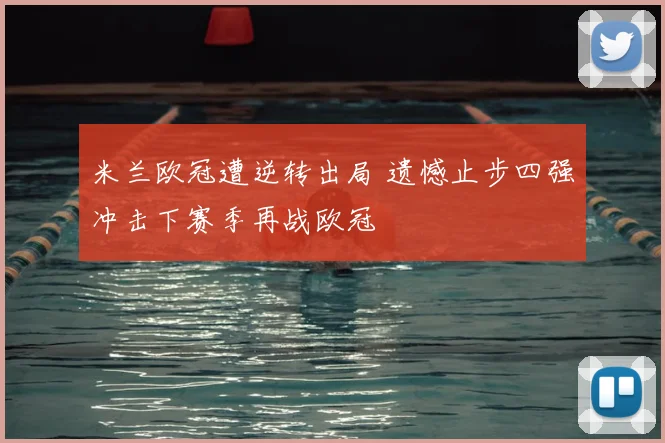 米兰欧冠遭逆转出局 遗憾止步四强冲击下赛季再战欧冠