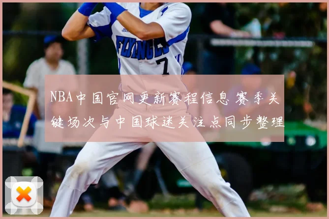 NBA中国官网更新赛程信息 赛季关键场次与中国球迷关注点同步整理