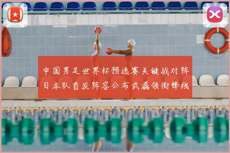 中国男足世界杯预选赛关键战对阵日本队首发阵容公布武磊领衔锋线