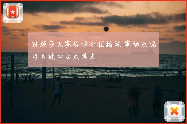孙颖莎决赛视频全程播放 赛场表现与关键回合成焦点