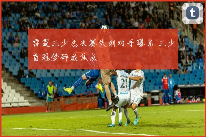 雷霆三少总决赛失利对手曝光 三少首冠梦碎成焦点